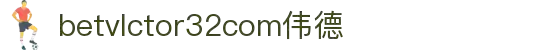 wwwbetvlctor32com伟德(国际)体育官方网站